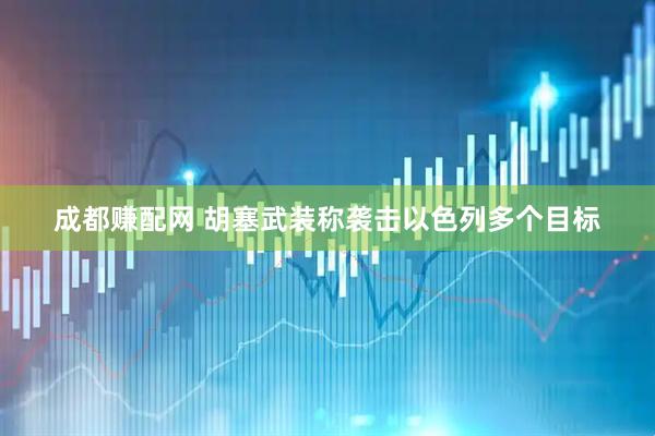 成都赚配网 胡塞武装称袭击以色列多个目标