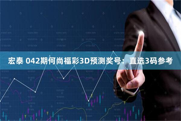 宏泰 042期何尚福彩3D预测奖号：直选3码参考